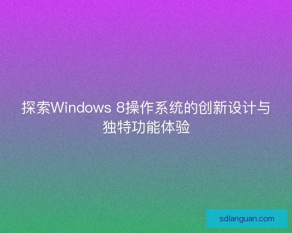 探索Windows 8操作系统的创新设计与独特功能体验