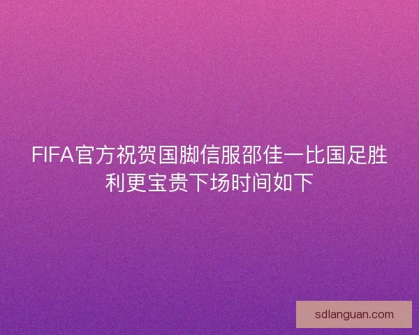 FIFA官方祝贺国脚信服邵佳一比国足胜利更宝贵下场时间如下